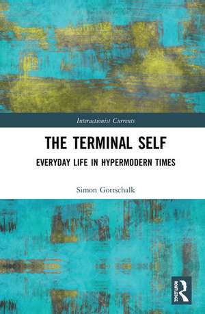 The Terminal Self: Everyday Life in Hypermodern Times de Simon Gottschalk