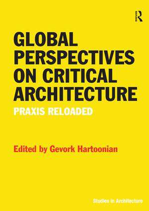 Global Perspectives on Critical Architecture: Praxis Reloaded de Gevork Hartoonian