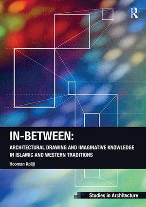 In-Between: Architectural Drawing and Imaginative Knowledge in Islamic and Western Traditions de Hooman Koliji