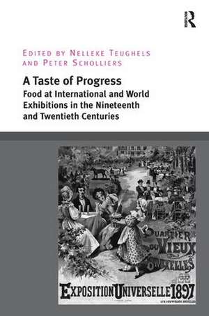 A Taste of Progress: Food at International and World Exhibitions in the Nineteenth and Twentieth Centuries de Nelleke Teughels