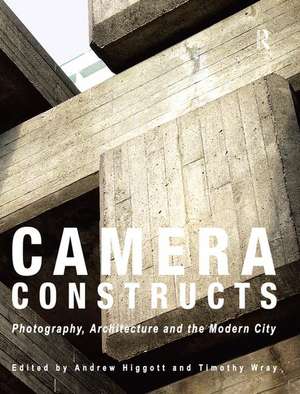 Camera Constructs: Photography, Architecture and the Modern City de Andrew Higgott