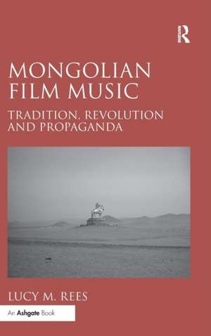 Mongolian Film Music: Tradition, Revolution and Propaganda de Lucy M. Rees