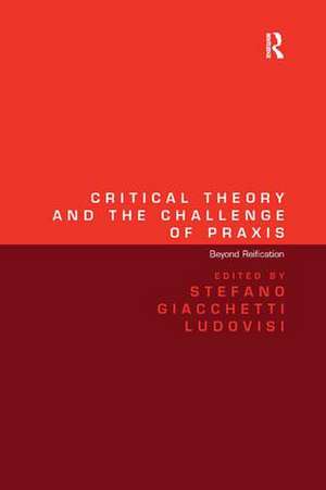 Critical Theory and the Challenge of Praxis: Beyond Reification de Stefano Giacchetti Ludovisi