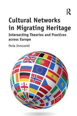 Cultural Networks in Migrating Heritage: Intersecting Theories and Practices across Europe de Perla Innocenti