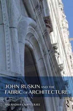 John Ruskin and the Fabric of Architecture de Anuradha Chatterjee