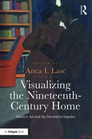 Visualizing the Nineteenth-Century Home: Modern Art and the Decorative Impulse de Anca I. Lasc