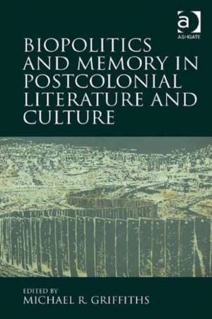 Biopolitics and Memory in Postcolonial Literature and Culture de Michael R. Griffiths