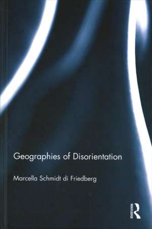 Geographies of Disorientation de Marcella Schmidt di Friedberg