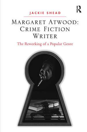 Margaret Atwood: Crime Fiction Writer: The Reworking of a Popular Genre de Jackie Shead