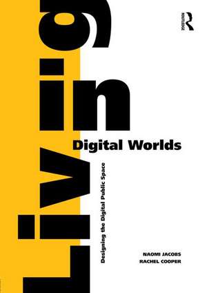 Living in Digital Worlds: Designing the Digital Public Space de Naomi Jacobs