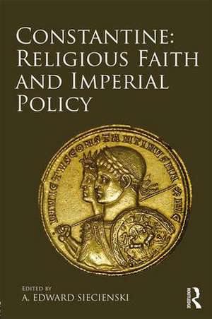 Constantine: Religious Faith and Imperial Policy de A. Edward Siecienski