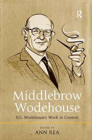 Middlebrow Wodehouse: P.G. Wodehouse's Work in Context de Ann Rea