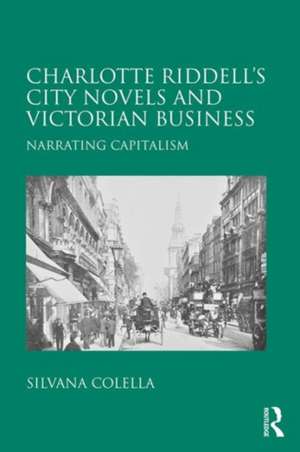 Charlotte Riddell's City Novels and Victorian Business: Narrating Capitalism de Silvana Colella