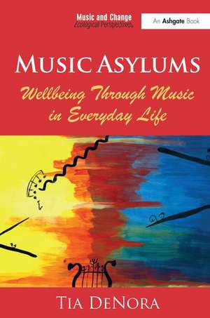 Music Asylums: Wellbeing Through Music in Everyday Life de Tia DeNora