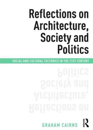 Reflections on Architecture, Society and Politics: Social and Cultural Tectonics in the 21st Century de Graham Cairns