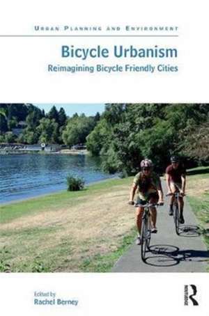 Bicycle Urbanism: Reimagining Bicycle Friendly Cities de Rachel Berney