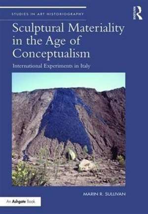 Sculptural Materiality in the Age of Conceptualism: International Experiments in Italy de Marin R. Sullivan