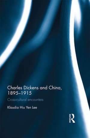 Charles Dickens and China, 1895-1915: Cross-Cultural Encounters de Klaudia Hiu Yen Lee