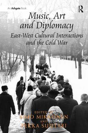 Music, Art and Diplomacy: East-West Cultural Interactions and the Cold War de Simo Mikkonen