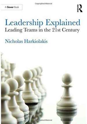 Leadership Explained: Leading Teams in the 21st Century de Nicholas Harkiolakis