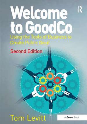 Welcome to GoodCo: Using the Tools of Business to Create Public Good de Tom Levitt