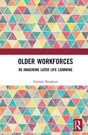 Older Workforces: Re-imagining Later Life Learning de Domini Bingham