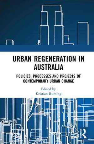 Urban Regeneration in Australia: Policies, Processes and Projects of Contemporary Urban Change de Kristian Ruming