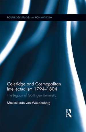 Coleridge and Cosmopolitan Intellectualism 1794-1804: The Legacy of Göttingen University de Maximiliaan van Woudenberg