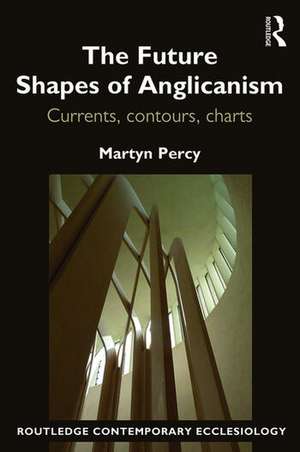 The Future Shapes of Anglicanism: Currents, contours, charts de Martyn Percy