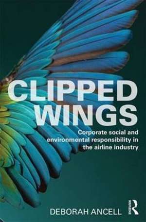 Clipped Wings: Corporate social and environmental responsibility in the airline industry de Deborah Ancell