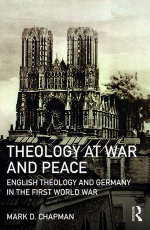 Theology at War and Peace: English theology and Germany in the First World War de Mark D. Chapman