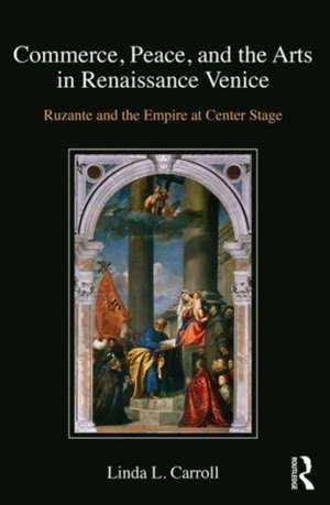 Commerce, Peace, and the Arts in Renaissance Venice: Ruzante and the Empire at Center Stage de Linda L. Carroll