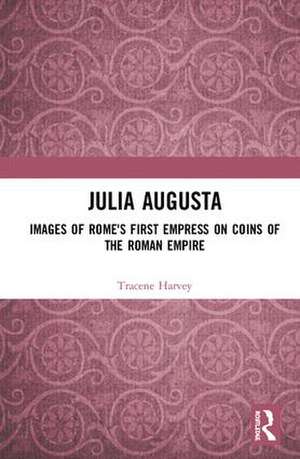 Julia Augusta: Images of Rome's First Empress on Coins of the Roman Empire de Tracene Harvey