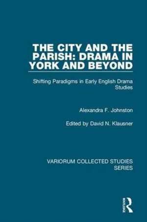 The City and the Parish: Drama in York and Beyond: Shifting Paradigms in Early English Drama Studies de Alexandra F. Johnston