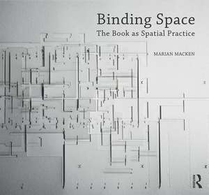 Binding Space: The Book as Spatial Practice de Marian Macken