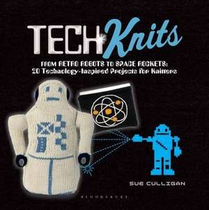 Tech Knits: From Retro Robots to Space Rockets: 20 Technology-Inspired Projects for Knitters de Sue Culligan