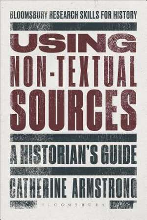 Using Non-Textual Sources: A Historian's Guide de Dr Catherine Armstrong