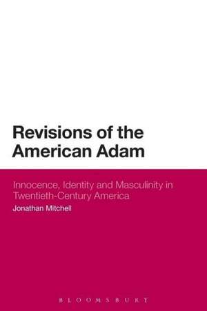 Revisions of the American Adam: Innocence, Identity and Masculinity in Twentieth Century America de Dr Jonathan Mitchell