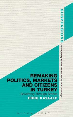 Remaking Politics, Markets, and Citizens in Turkey: Governing Through Smoke de Dr. Ebru Kayaalp