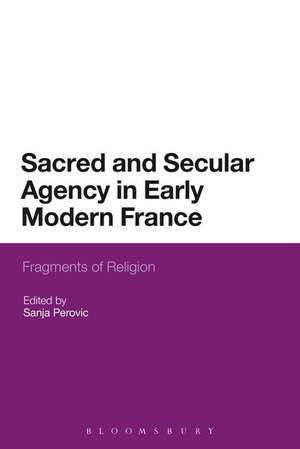 Sacred and Secular Agency in Early Modern France: Fragments of Religion de Dr Sanja Perovic