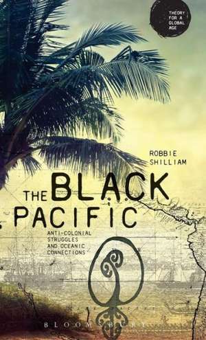 The Black Pacific: Anti-Colonial Struggles and Oceanic Connections de Robbie Shilliam