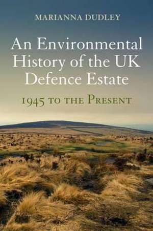 An Environmental History of the UK Defence Estate, 1945 to the Present de Dr Marianna Dudley