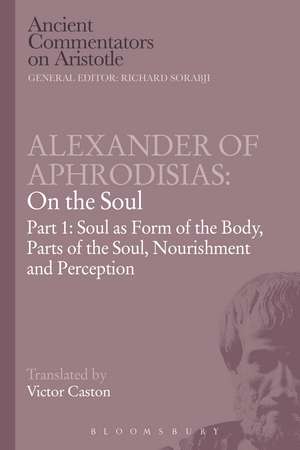 Alexander of Aphrodisias: On the Soul: Part I: Soul as Form of the Body, Parts of the Soul, Nourishment, and Perception de Victor Caston