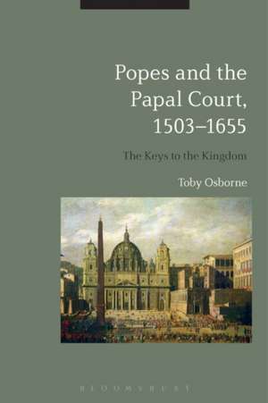 Popes and the Papal Court, 1503-1655: The Keys to the Kingdom de Toby Osborne