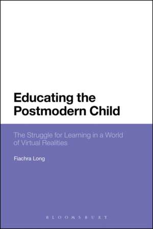 Educating the Postmodern Child: The Struggle for Learning in a World of Virtual Realities de Dr Fiachra Long