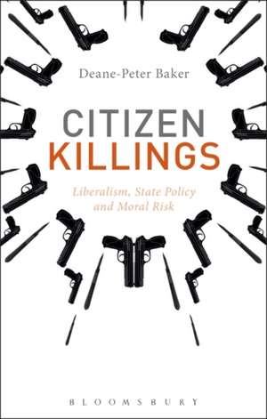 Citizen Killings: Liberalism, State Policy and Moral Risk de Dr Deane-Peter Baker