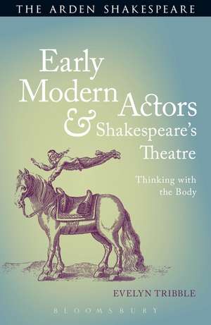 Early Modern Actors and Shakespeare's Theatre: Thinking with the Body de Prof Evelyn Tribble