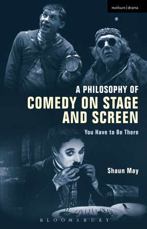 A Philosophy of Comedy on Stage and Screen: You Have to be There de Shaun May