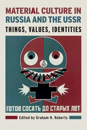 Material Culture in Russia and the USSR: Things, Values, Identities de Graham H. Roberts