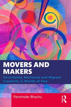 Movers and Makers: Uncertainty, Resilience and Migrant Creativity in Worlds of Flux de Parminder Bhachu